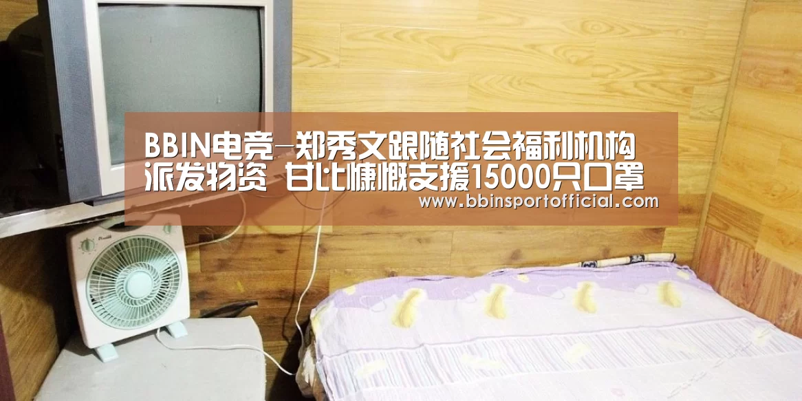 BBIN电竞-郑秀文跟随社会福利机构派发物资 甘比慷慨支援15000只口罩(图3) BBIN入口