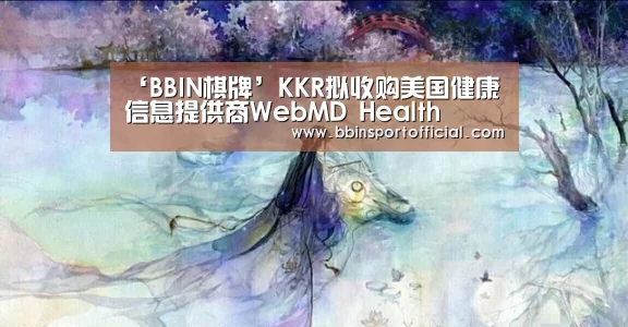 ‘BBIN棋牌’KKR拟收购美国健康信息提供商WebMD Health(图1) BBIN棋牌