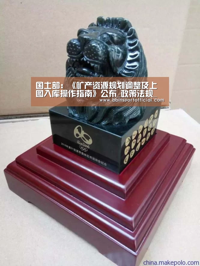 国土部:《矿产资源规划调整及上图入库操作指南》公布_政策法规_新闻_矿道网【BBIN棋牌】(图2) BBIN棋牌