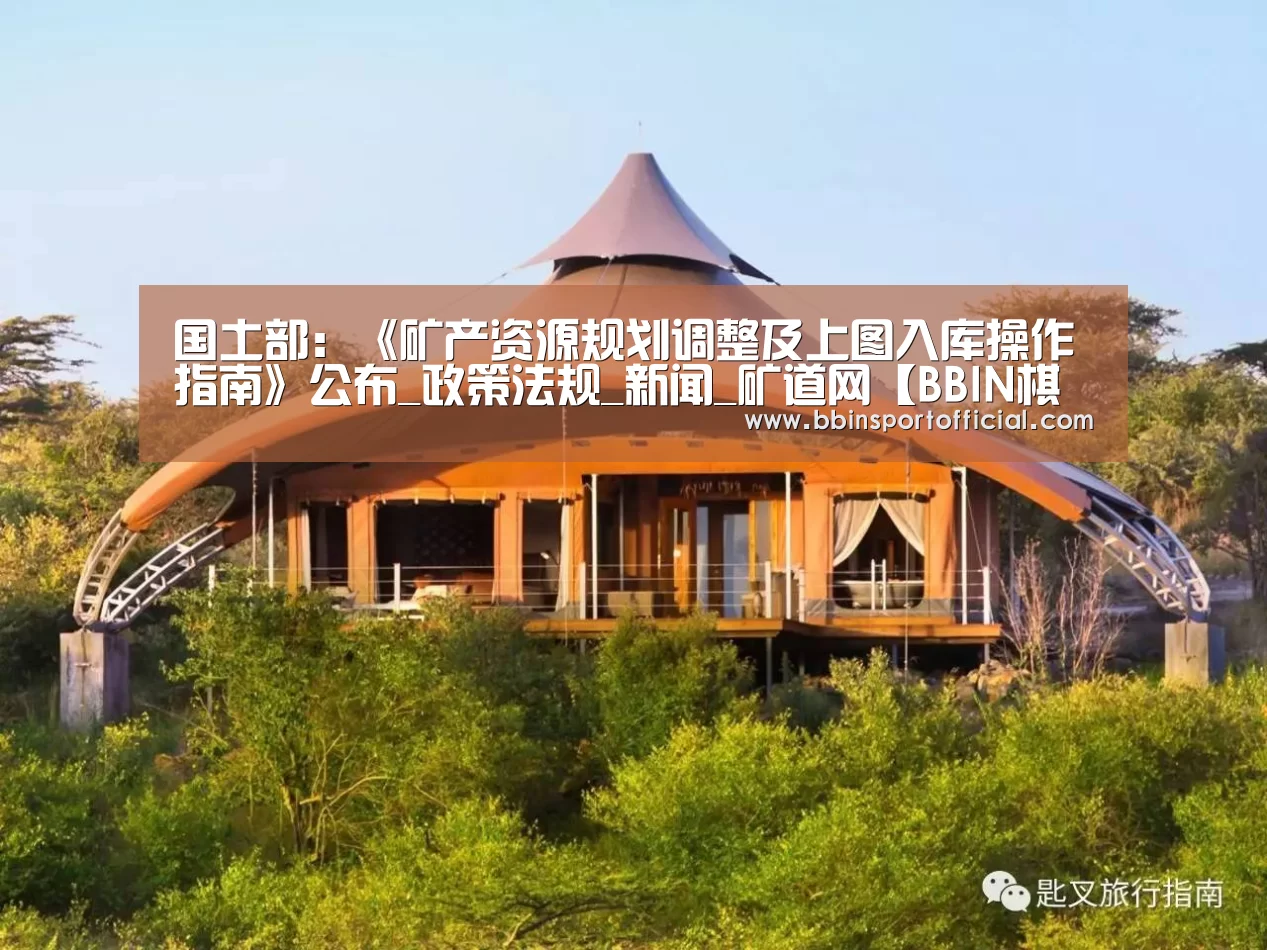 国土部:《矿产资源规划调整及上图入库操作指南》公布_政策法规_新闻_矿道网【BBIN棋牌】(图3) BBIN棋牌