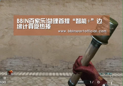 BBIN百家乐|总理首提“智能+”边缘计算受热捧(图2) BBIN入口
